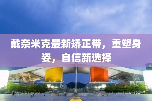戴奈米克最新矯正帶，重塑身姿，自信新選擇