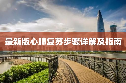 最新版心肺復(fù)蘇步驟詳解及指南