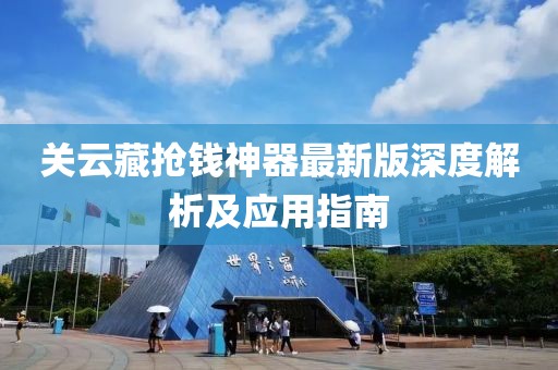 關(guān)云藏?fù)屽X(qián)神器最新版深度解析及應(yīng)用指南