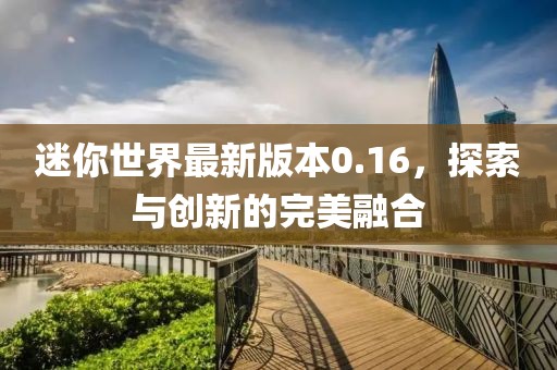 迷你世界最新版本0.16，探索與創(chuàng)新的完美融合