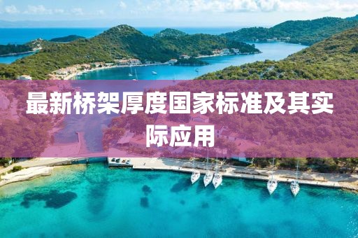 最新橋架厚度國(guó)家標(biāo)準(zhǔn)及其實(shí)際應(yīng)用