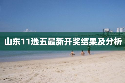 山東11選五最新開(kāi)獎(jiǎng)結(jié)果及分析