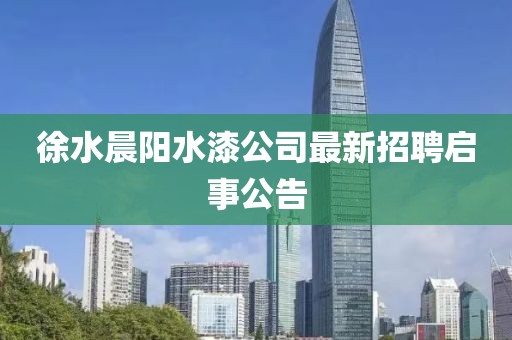 徐水晨陽水漆公司最新招聘啟事公告