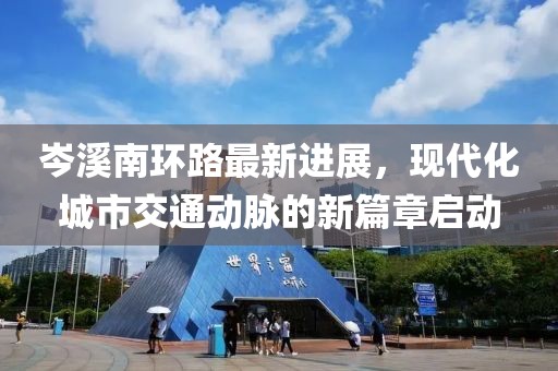 岑溪南環(huán)路最新進(jìn)展，現(xiàn)代化城市交通動(dòng)脈的新篇章啟動(dòng)
