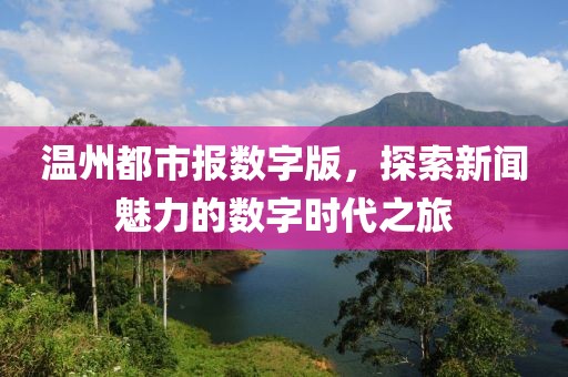 溫州都市報數字版，探索新聞魅力的數字時代之旅