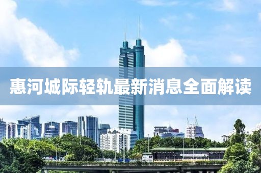 惠河城際輕軌最新消息全面解讀