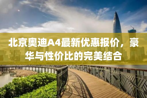 北京奧迪A4最新優(yōu)惠報(bào)價，豪華與性價比的完美結(jié)合