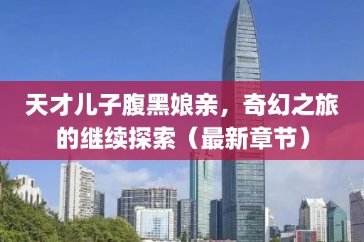 天才兒子腹黑娘親，奇幻之旅的繼續(xù)探索（最新章節(jié)）