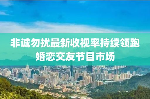 非誠勿擾最新收視率持續(xù)領(lǐng)跑婚戀交友節(jié)目市場