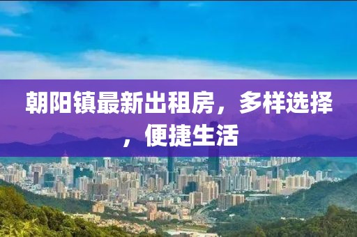 朝陽(yáng)鎮(zhèn)最新出租房，多樣選擇，便捷生活