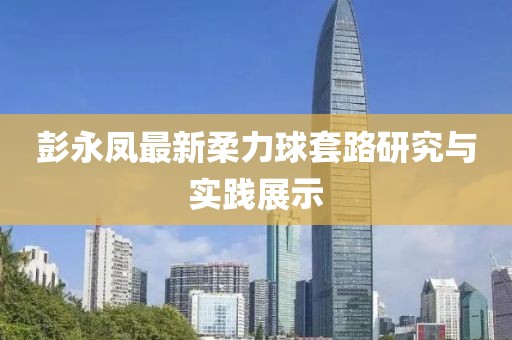 彭永鳳最新柔力球套路研究與實踐展示