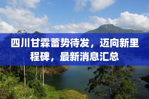 四川甘霖蓄勢(shì)待發(fā)，邁向新里程碑，最新消息匯總