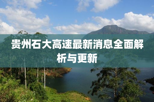 貴州石大高速最新消息全面解析與更新