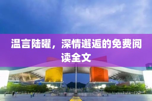 溫言陸曜，深情邂逅的免費(fèi)閱讀全文