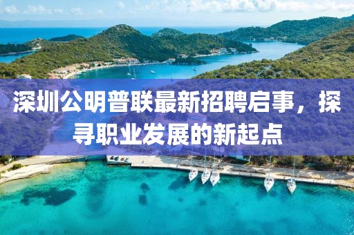 深圳公明普聯(lián)最新招聘啟事，探尋職業(yè)發(fā)展的新起點(diǎn)