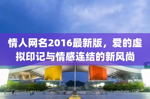 情人網(wǎng)名2016最新版，愛(ài)的虛擬印記與情感連結(jié)的新風(fēng)尚