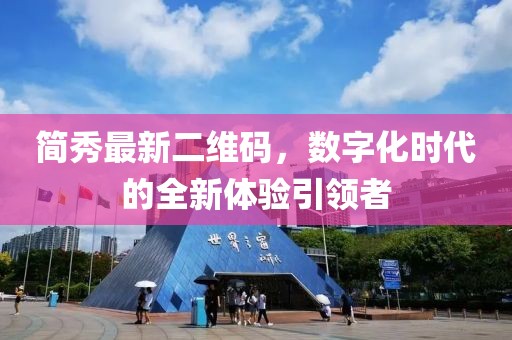 簡(jiǎn)秀最新二維碼，數(shù)字化時(shí)代的全新體驗(yàn)引領(lǐng)者