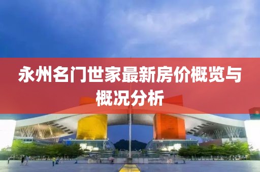 永州名門(mén)世家最新房?jī)r(jià)概覽與概況分析