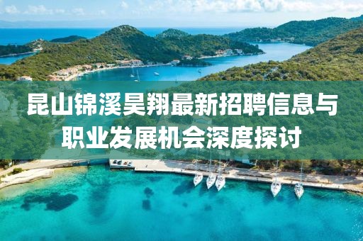 昆山錦溪昊翔最新招聘信息與職業(yè)發(fā)展機(jī)會(huì)深度探討