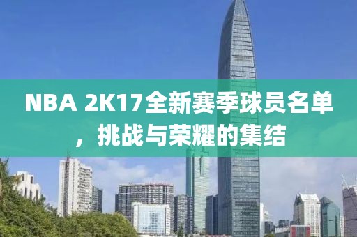 NBA 2K17全新賽季球員名單，挑戰(zhàn)與榮耀的集結(jié)