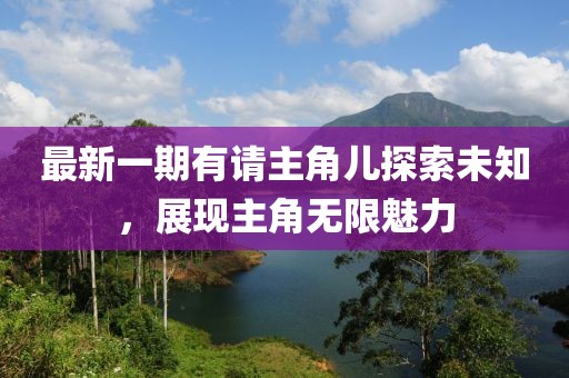 最新一期有請主角兒探索未知，展現(xiàn)主角無限魅力