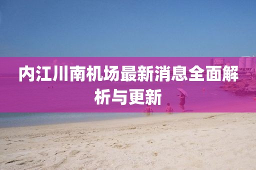 內(nèi)江川南機(jī)場(chǎng)最新消息全面解析與更新