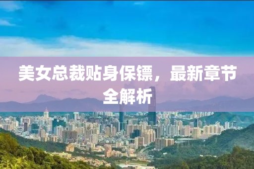 美女總裁貼身保鏢，最新章節(jié)全解析