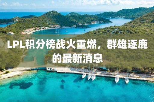 LPL積分榜戰(zhàn)火重燃，群雄逐鹿的最新消息