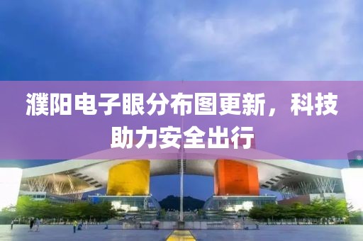 濮陽電子眼分布圖更新，科技助力安全出行