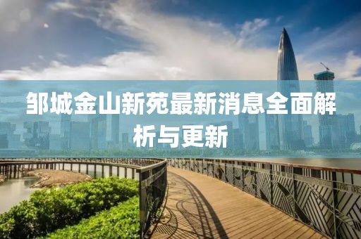 鄒城金山新苑最新消息全面解析與更新