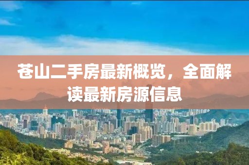 蒼山二手房最新概覽，全面解讀最新房源信息