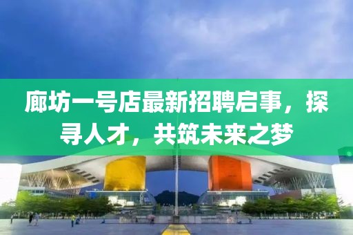 廊坊一號店最新招聘啟事，探尋人才，共筑未來之夢