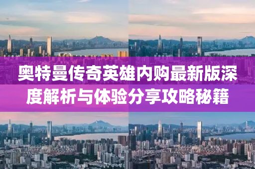 奧特曼傳奇英雄內(nèi)購最新版深度解析與體驗(yàn)分享攻略秘籍