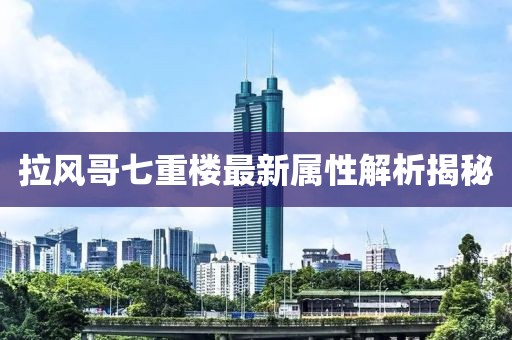 拉風(fēng)哥七重樓最新屬性解析揭秘