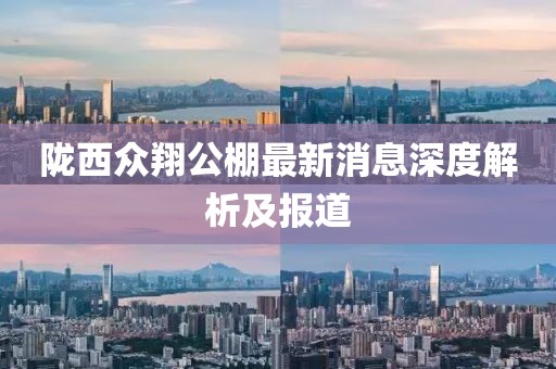 隴西眾翔公棚最新消息深度解析及報(bào)道
