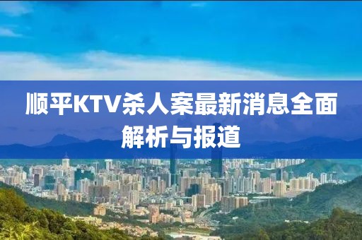 順平KTV殺人案最新消息全面解析與報(bào)道