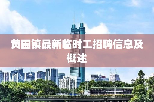 黃圃鎮(zhèn)最新臨時(shí)工招聘信息及概述