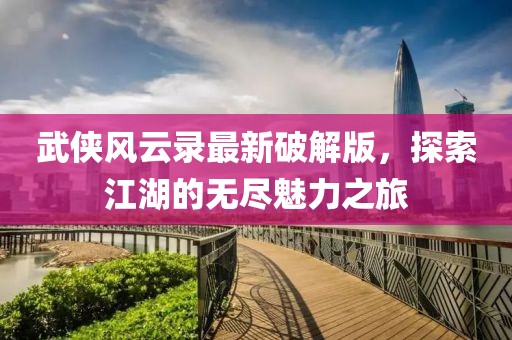 武俠風(fēng)云錄最新破解版，探索江湖的無盡魅力之旅