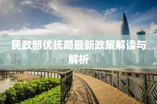 民政部?jī)?yōu)撫局最新政策解讀與解析