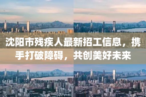 沈陽(yáng)市殘疾人最新招工信息，攜手打破障礙，共創(chuàng)美好未來(lái)
