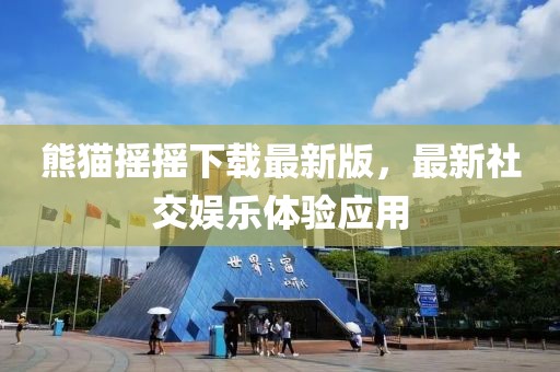 熊貓搖搖下載最新版，最新社交娛樂體驗(yàn)應(yīng)用
