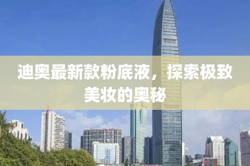 迪奧最新款粉底液，探索極致美妝的奧秘