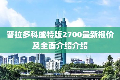 普拉多科威特版2700最新報價及全面介紹介紹