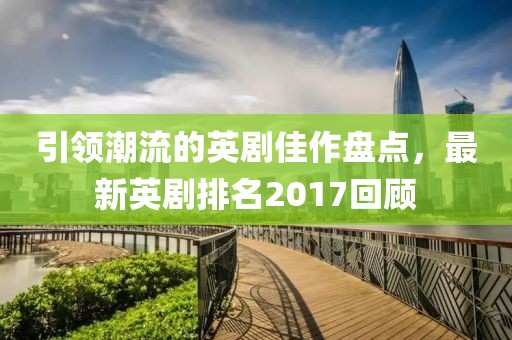 引領(lǐng)潮流的英劇佳作盤點(diǎn)，最新英劇排名2017回顧