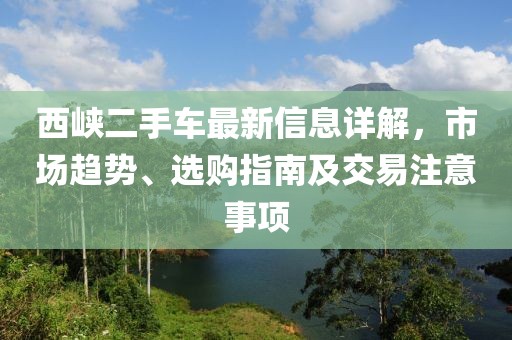 西峽二手車最新信息詳解，市場(chǎng)趨勢(shì)、選購(gòu)指南及交易注意事項(xiàng)