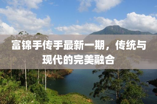 富錦手傳手最新一期，傳統(tǒng)與現(xiàn)代的完美融合