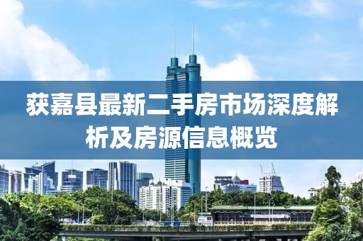 獲嘉縣最新二手房市場(chǎng)深度解析及房源信息概覽
