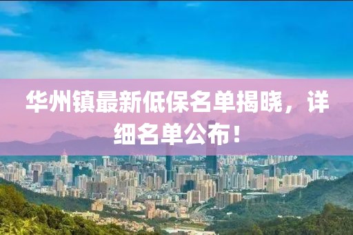 華州鎮(zhèn)最新低保名單揭曉，詳細名單公布！