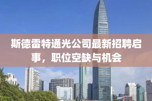 斯德雷特通光公司最新招聘啟事，職位空缺與機(jī)會