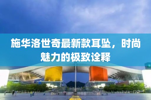 施華洛世奇最新款耳墜，時(shí)尚魅力的極致詮釋